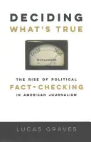Entscheiden, was wahr ist: Der Aufstieg des politischen Faktenchecks im amerikanischen Journalismus - Deciding What's True: The Rise of Political Fact-Checking in American Journalism