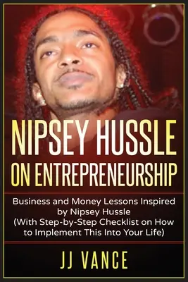 Nipsey Hussle über Unternehmertum: Business and Money Lessons Inspired by Nipsey Hussle (With Step by Step Checklist on How to Implement This into You - Nipsey Hussle on Entrepreneurship: Business and Money Lessons Inspired by Nipsey Hussle (With Step by Step Checklist on How to Implement This into You