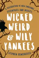 Abgefahren komisch & schlaue Yankees: Eine Feier von Neuenglands Exzentrikern und Außenseitern - Wicked Weird & Wily Yankees: A Celebration of New England's Eccentrics and Misfits