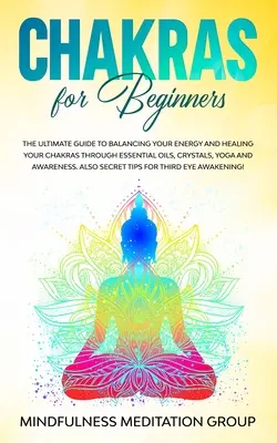 Chakren für Anfänger: Der ultimative Leitfaden zum Energieausgleich und zur Heilung der Chakren durch ätherische Öle, Kristalle, Yoga und Achtsamkeit - Chakras for Beginners: The Ultimate Guide to Balancing Your Energy and Healing Your Chakras Through Essential Oils, Crystals, Yoga and Awaren