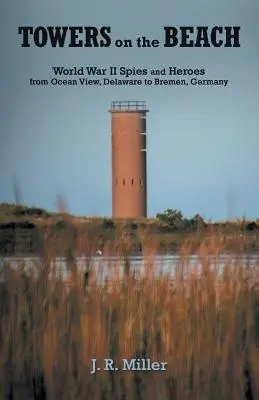 Türme am Strand: Spione und Helden des Zweiten Weltkriegs von Ocean View, Delaware, bis Bremen, Deutschland - Towers on the Beach: World War II Spies and Heroes from Ocean View, Delaware to Bremen, Germany