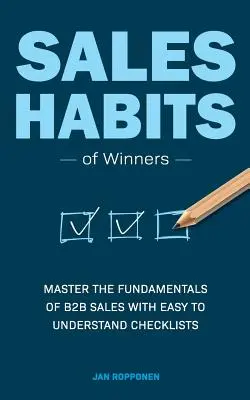 Verkaufsgewohnheiten von Gewinnern: Meistern Sie die Grundlagen des B2B-Vertriebs mit leicht verständlichen Checklisten - Sales Habits of Winners: Master the fundamentals of B2B sales with easy to understand checklists