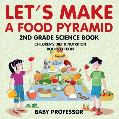 Let's Make A Food Pyramid: 2nd Grade Science Book - Kinder Diät & Ernährung Bücher Edition - Let's Make A Food Pyramid: 2nd Grade Science Book - Children's Diet & Nutrition Books Edition