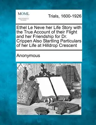 Ethel Le Neve Ihre Lebensgeschichte mit dem wahren Bericht über ihre Flucht und ihre Freundschaft zu Dr. Crippen Auch verblüffende Einzelheiten über ihr Leben in Hilldr - Ethel Le Neve Her Life Story with the True Account of Their Flight and Her Friendship for Dr. Crippen Also Startling Particulars of Her Life at Hilldr