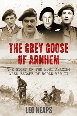 Die Graue Gans von Arnheim: Die Geschichte der erstaunlichsten Massenflucht des Zweiten Weltkriegs - The Grey Goose of Arnhem: The Story of the Most Amazing Mass Escape of World War II