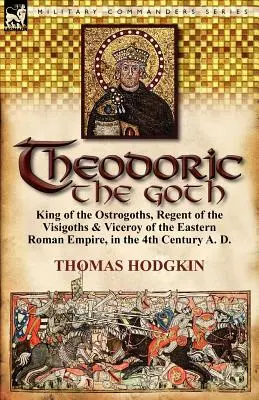 Theoderich der Gote: König der Ostgoten, Regent der Westgoten und Vizekönig des Oströmischen Reiches im 4. Jahrhundert n. Chr. - Theodoric the Goth: King of the Ostrogoths, Regent of the Visigoths & Viceroy of the Eastern Roman Empire, in the 4th Century A. D.