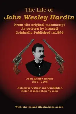 Das Leben von John Wesley Hardin: Aus dem Originalmanuskript, wie von ihm selbst geschrieben - The Life of John Wesley Hardin: From the Original Manuscript as Written by Himself