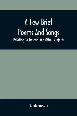 Einige kurze Gedichte und Lieder, die sich auf Irland und andere Themen beziehen - A Few Brief Poems And Songs; Relating To Ireland And Other Subjects