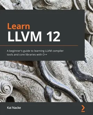 LLVM 12 lernen: Ein Leitfaden für Einsteiger zum Erlernen der LLVM-Compilerwerkzeuge und Kernbibliotheken mit C++ - Learn LLVM 12: A beginner's guide to learning LLVM compiler tools and core libraries with C++
