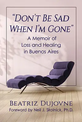 Sei nicht traurig, wenn ich weg bin: Ein Memoir über Verlust und Heilung in Buenos Aires - Don't Be Sad When I'm Gone: A Memoir of Loss and Healing in Buenos Aires