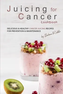 Entsaften gegen Krebs Kochbuch: Leckere und gesunde Entsaftungsrezepte zur Vorbeugung und Erhaltung von Krebs - Juicing for Cancer Cookbook: Delicious & Healthy Cancer Juicing Recipes for Prevention & Maintenance