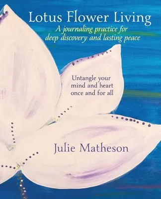 Lotusblume Leben: Eine Journaling-Praxis für tiefe Entdeckung und dauerhaften Frieden: Entwirren Sie Ihren Geist und Ihr Herz ein für alle Mal - Lotus Flower Living: A Journaling Practice for Deep Discovery and Lasting Peace: Untangle Your Mind and Heart Once and For All