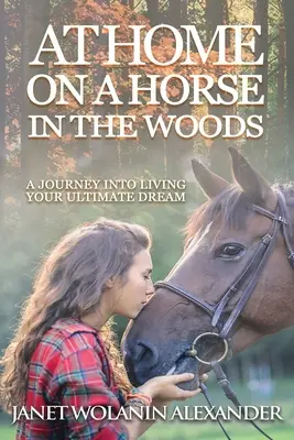 Zu Hause auf einem Pferd im Wald: Eine Reise in das Leben deines ultimativen Traums - At Home on a Horse in the Woods: A Journey into Living Your Ultimate Dream