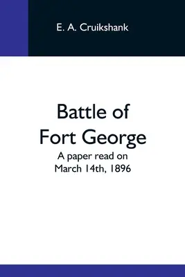 Die Schlacht von Fort George: Ein Vortrag vom 14. März 1896 - Battle Of Fort George: A Paper Read On March 14Th, 1896