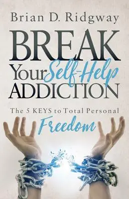 Durchbrechen Sie Ihre Selbsthilfe-Sucht: Die 5 Schlüssel zur totalen persönlichen Freiheit - Break Your Self Help Addiction: The 5 Keys to Total Personal Freedom