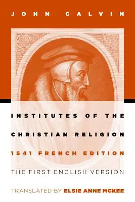 Die Institute der christlichen Religion: Die erste englische Version der französischen Ausgabe von 1541 (überarbeitet) - Institutes of the Christian Religion: The First English Version of the 1541 French Edition (Revised)