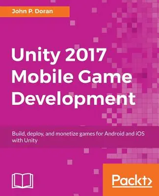 Unity 2017 Mobile Game Development: Spiele für Android und iOS mit Unity entwickeln, bereitstellen und monetarisieren - Unity 2017 Mobile Game Development: Build, deploy, and monetize games for Android and iOS with Unity