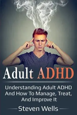 ADHS bei Erwachsenen: ADHS bei Erwachsenen verstehen und wie man damit umgeht, es behandelt und verbessert - Adult ADHD: Understanding adult ADHD and how to manage, treat, and improve it