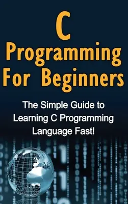 C-Programmierung für Einsteiger: Die einfache Anleitung zum schnellen Erlernen der Programmiersprache C! - C Programming For Beginners: The Simple Guide to Learning C Programming Language Fast!