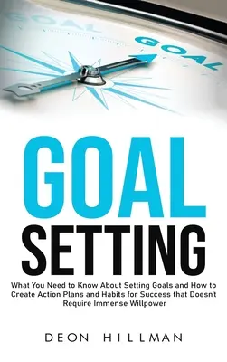 Zielsetzung: Was Sie über das Setzen von Zielen wissen müssen und wie Sie Aktionspläne und Gewohnheiten für den Erfolg schaffen, die nicht das Imm - Goal Setting: What You Need to Know About Setting Goals and How to Create Action Plans and Habits for Success that Don't Require Imm