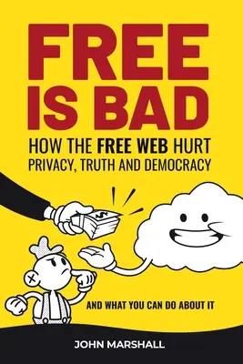 Frei ist schlecht: Wie das freie Internet Privatsphäre, Wahrheit und Demokratie verletzt....und was Sie dagegen tun können - Free Is Bad: How The Free Web Hurt Privacy, Truth and Democracy....and what you can do about it