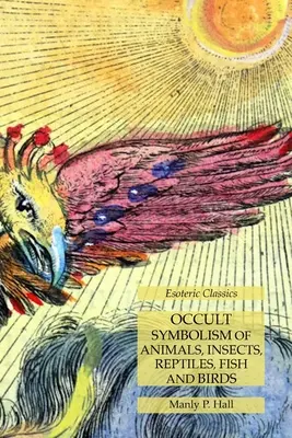 Die okkulte Symbolik der Tiere, Insekten, Reptilien, Fische und Vögel: Esoterische Klassiker - Occult Symbolism of Animals, Insects, Reptiles, Fish and Birds: Esoteric Classics