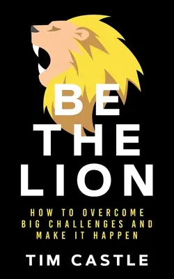 Sei der Löwe: Wie Sie große Herausforderungen meistern und es zu etwas bringen - Be The Lion: How To Overcome Big Challenges And Make It Happen