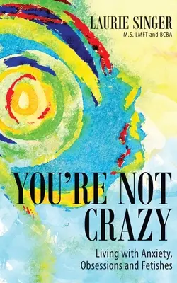 Du bist nicht verrückt: Leben mit Ängsten, Obsessionen und Fetischen - You're Not Crazy: Living with Anxiety, Obsessions and Fetishes