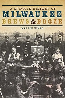Eine temperamentvolle Geschichte von Milwaukee Brews & Booze - A Spirited History of Milwaukee Brews & Booze