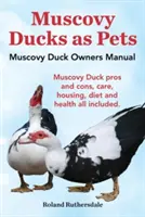 Moschusenten als Haustiere. Handbuch für Muscovy-Enten-Besitzer. Vor- und Nachteile von Moschusenten, Pflege, Unterbringung, Ernährung und Gesundheit - alles inbegriffen. - Muscovy Ducks as Pets. Muscovy Duck Owners Manual. Muscovy Duck Pros and Cons, Care, Housing, Diet and Health All Included.