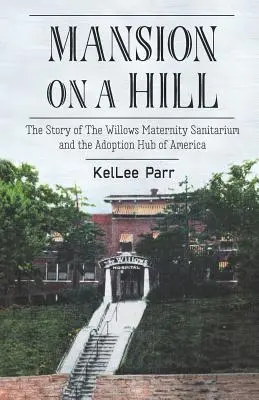 Herrenhaus auf einem Hügel: Die Geschichte des Willows Maternity Sanitarium und des Adoption Hub of America - Mansion on a Hill: The Story of The Willows Maternity Sanitarium and the Adoption Hub of America
