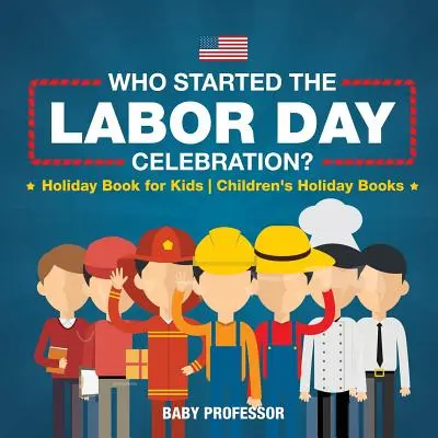 Wer hat die Feier zum Tag der Arbeit ins Leben gerufen? Ferienbuch für Kinder Kinderferienbücher - Who Started the Labor Day Celebration? Holiday Book for Kids Children's Holiday Books