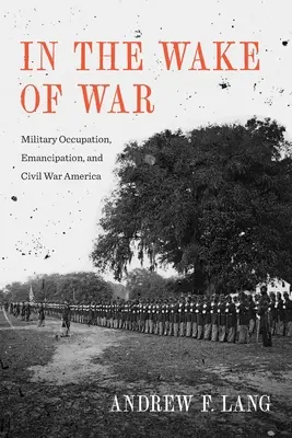 Im Gefolge des Krieges: Militärische Besatzung, Emanzipation und der amerikanische Bürgerkrieg - In the Wake of War: Military Occupation, Emancipation, and Civil War America