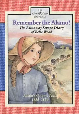 Erinnert euch an Alamo! Das Ausreißertagebuch von Belle Wood, Austins Kolonie, 1835-1836 - Remember the Alamo!: The Runaway Scrape Diary of Belle Wood, Austin's Colony, 1835-1836