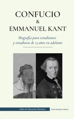 Confucio y - Immanuel Kant - Biografa para estudiantes y estudiosos de 13 aos en adelante: (Filosofa oriental y occidental, sabidura china y razon