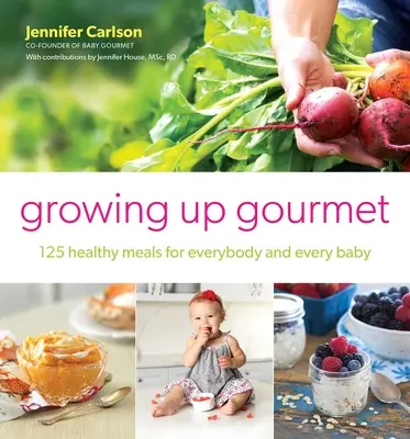 Growing Up Gourmet: 125 gesunde Mahlzeiten für alle und jedes Baby - Growing Up Gourmet: 125 Healthy Meals for Everybody and Every Baby