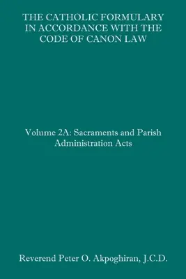 Die Katholische Formelsammlung in Übereinstimmung mit dem Codex des Kanonischen Rechts: Band 2A: Sakramenten- und Pfarrverwaltungsgesetze - The Catholic Formulary in Accordance with the Code of Canon Law: Volume 2A: Sacraments and Parish Administration Acts