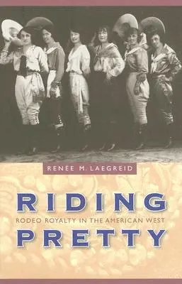 Hübsch reiten: Rodeo Royals im amerikanischen Westen - Riding Pretty: Rodeo Royalty in the American West