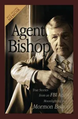Agent Bishop: Wahre Geschichten eines FBI-Agenten, der nebenbei als Mormonen-Bischof arbeitet - Agent Bishop: True Stories from an FBI Agent Moonlighting as a Mormon Bishop