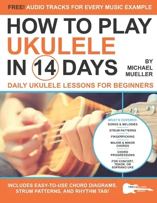 Wie man in 14 Tagen Ukulele spielt: Täglicher Ukulele-Unterricht für Anfänger - How To Play Ukulele In 14 Days: Daily Ukulele Lessons for Beginners