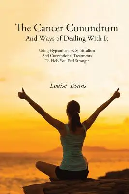 Das Krebs-Rätsel und Wege, damit umzugehen: Mit Hypnotherapie, Spiritualismus und konventionellen Behandlungen zu mehr Lebensfreude - The Cancer Conundrum And Ways of Dealing With It: Using Hypnotherapy, Spiritualism and Conventional Treatments to Help You Feel Stronger