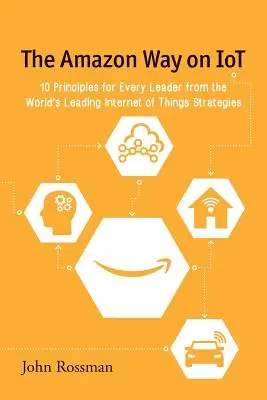 Der Amazon-Weg zum IoT: 10 Prinzipien für jede Führungskraft von den weltweit führenden Internet-of-Things-Strategien - The Amazon Way on IoT: 10 Principles for Every Leader from the World's Leading Internet of Things Strategies