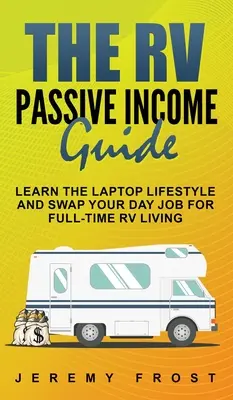 Der Wohnmobil-Leitfaden für passives Einkommen: Lernen Sie den Laptop-Lifestyle und tauschen Sie Ihren Tagesjob gegen ein Vollzeit-Wohnmobilleben - The RV Passive Income Guide: Learn The Laptop Lifestyle And Swap Your Day Job For Full-Time RV Living