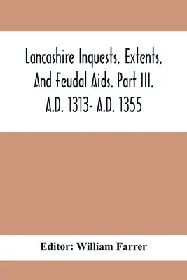 Lancashire Inquests, Ausdehnungen und feudale Hilfen. Teil Iii. A.D. 1313- A.D. 1355 - Lancashire Inquests, Extents, And Feudal Aids. Part Iii. A.D. 1313- A.D. 1355