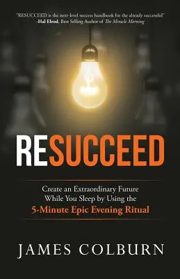 Weiterkommen: Schaffen Sie sich eine außergewöhnliche Zukunft, während Sie schlafen, mit dem epischen 5-Minuten-Abendritual - Resucceed: Create an Extraordinary Future While You Sleep by Using the 5-Minute Epic Evening Ritual