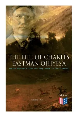 Das Leben des Charles Eastman OhiyeS'a: Indianische Kindheit & Von den tiefen Wäldern zur Zivilisation (Band 1&2) - The Life of Charles Eastman OhiyeS'a: Indian Boyhood & From the Deep Woods to Civilization (Volume 1&2)