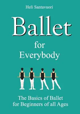 Ballett für jedermann: Die Grundlagen des Balletts für Anfänger aller Altersstufen - Ballet for Everybody: The Basics of Ballet for Beginners of all Ages