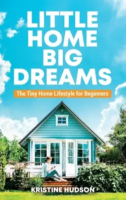 Kleines Haus, große Träume: Der Tiny Home Lifestyle für Einsteiger - Little Home, Big Dreams: The Tiny Home Lifestyle for Beginners