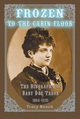 Festgefroren auf dem Kabinenboden: Die Biografie von Baby Doe Tabor 1854-1935 - Frozen to the Cabin Floor: The Biography of Baby Doe Tabor 1854-1935