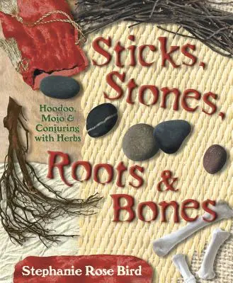 Sticks, Stones, Roots & Bones: Hoodoo, Mojo und Beschwörung mit Kräutern - Sticks, Stones, Roots & Bones: Hoodoo, Mojo & Conjuring with Herbs